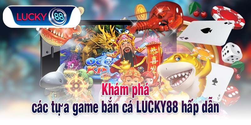 Khám phá các tựa game bắn cá LUCKY88 hấp dẫn