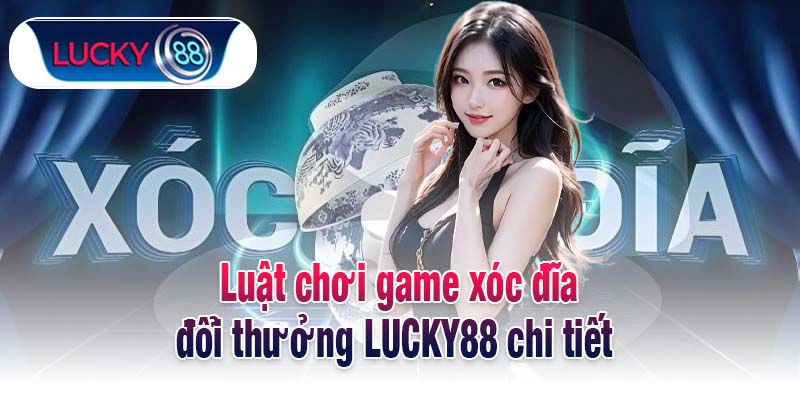 Luật chơi game xóc đĩa đổi thưởng LUCKY88 chi tiết 