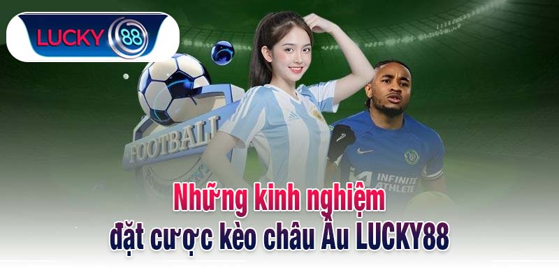 Những kinh nghiệm đặt cược kèo châu Âu LUCKY88