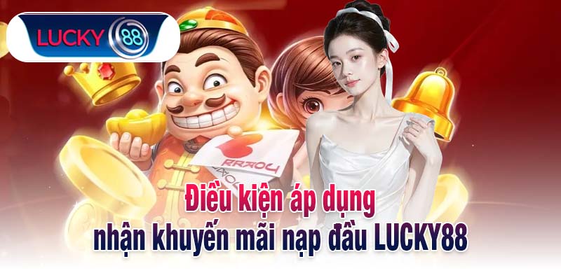 Điều kiện áp dụng nhận khuyến mãi nạp đầu LUCKY88