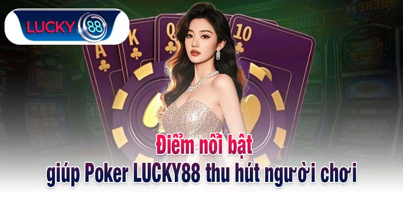 Điểm nổi bật giúp Poker LUCKY88 thu hút người chơi