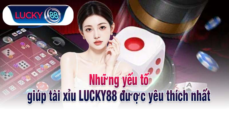Những yếu tố giúp tài xỉu LUCKY88 được yêu thích nhất