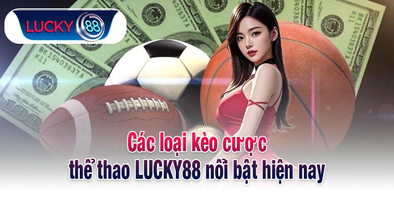 Các loại kèo cược thể thao LUCKY88 nổi bật hiện nay