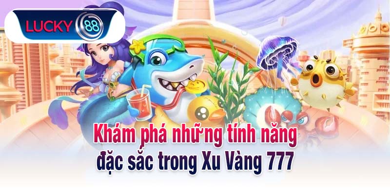 Khám phá những tính năng đặc sắc trong Xu Vàng 777